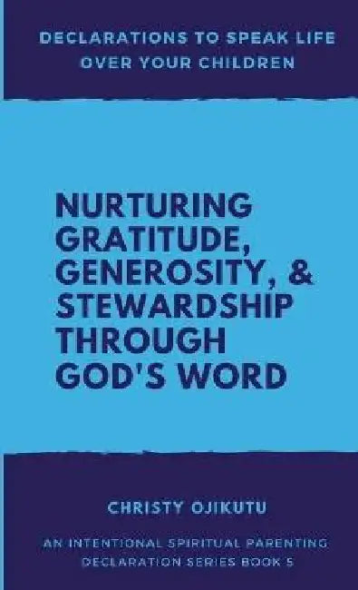 Declarations to Speak Life Over Your Children: Nurturing Gratitude, Generosity, and Stewardship Through God's Word by Christy Ojikutu