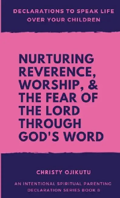 Declarations to Speak Life Over Your Children: Nurturing Reverence, Worship, & the Fear of the Lord Through God's Word by Christy Ojikutu