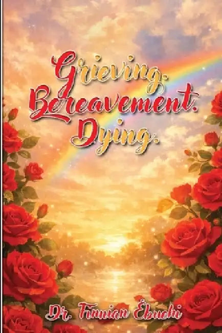 Grieving. Bereavement. Dying. (Latest Edition) by Finnian Ebuehi