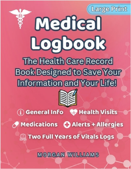 Medical Logbook: The Health Care Record Book Designed to Save Your Information and Your Life by Morgan Williams