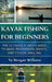 Kayak Fishing for Beginners: The Ultimate Starter Guide to Gear, Techniques, Safety, and Ethical Angling by Morgan Williams