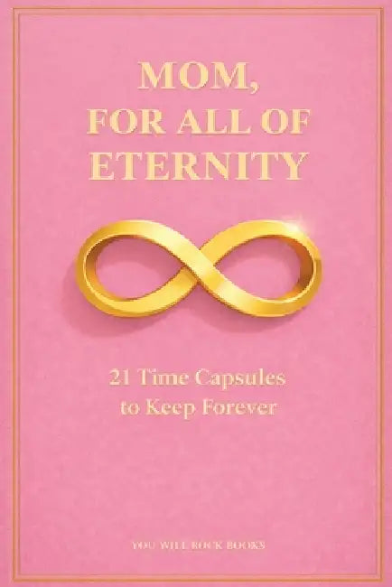 Mom, For All of Eternity: 21 Time Capsules to Keep Forever by You Will Rock Books