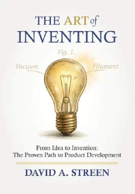 The Art of Inventing: From Idea to Invention: the Proven Path to Product Development by David A. Streen