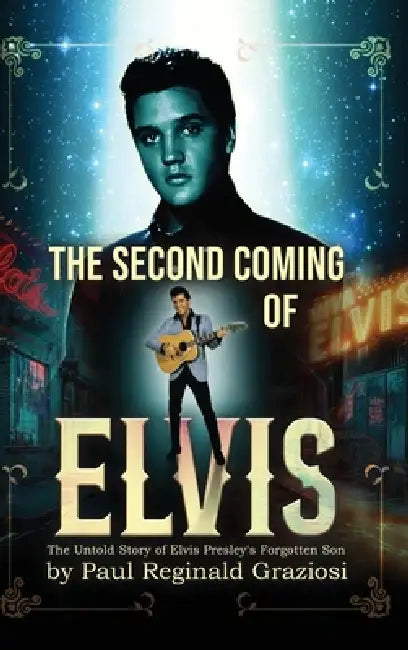 The Second Coming of Elvis: The Untold Story of Elvis Presley's Forgotten Son by Paul Reginald Graziosi