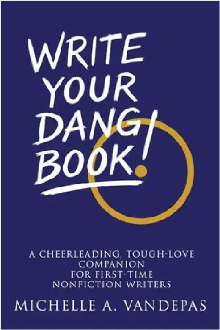 Write Your Dang Book!: A Cheerleading, Tough-Love Companion for First-Time Nonfiction Writers by Vandepas, Michelle a.