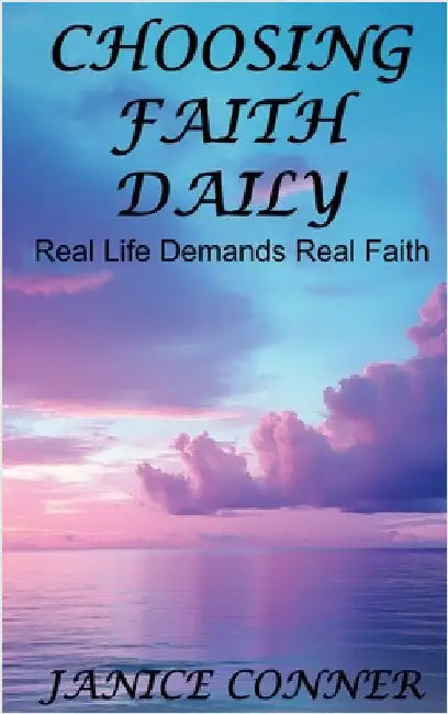 Choosing Faith Daily: Real Life Demands Real Faith by Conner, Janice