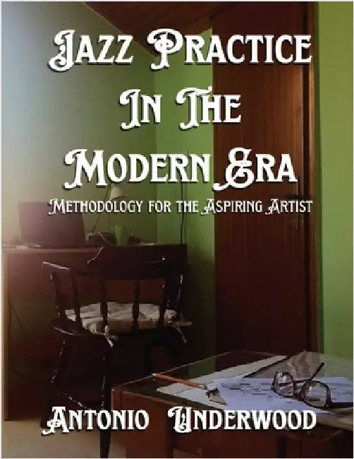 Jazz Practice In The Modern Era: Methodology for the Aspiring Artist by Underwood, Antonio