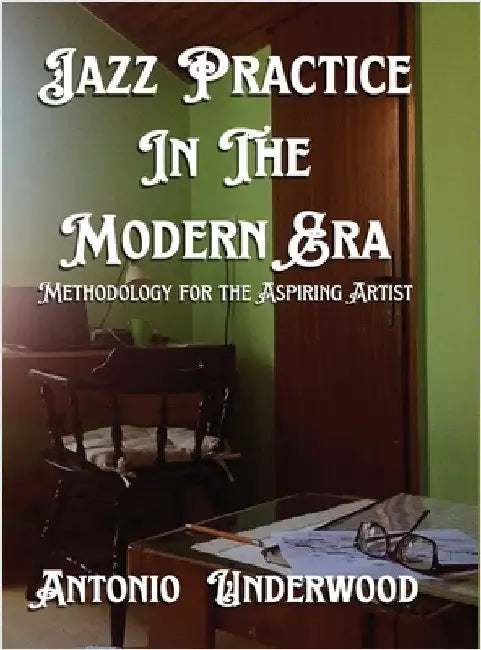 Jazz Practice In The Modern Era: Methodology for the Aspiring Artist by Underwood, Antonio