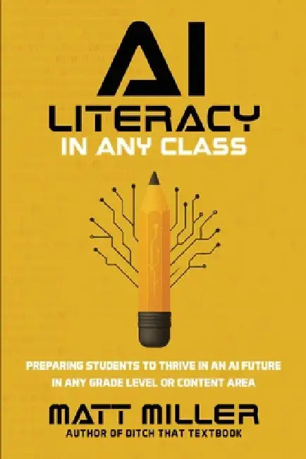 AI Literacy in Any Class: Preparing Students to Thrive in an AI Future in Any Grade Level or Content Area by Matt Miller
