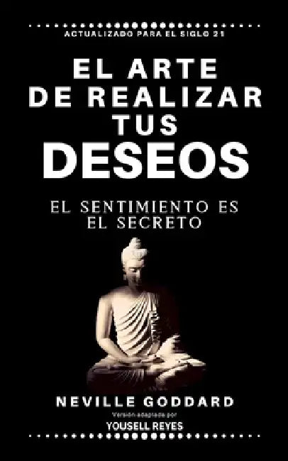 El arte de realizar tus deseos: El sentimiento es el secreto by Yousell Reyes, Neville Goddard