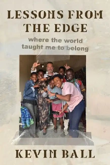 Lessons from the Edge: where the world taught me to belong by Kevin Ball