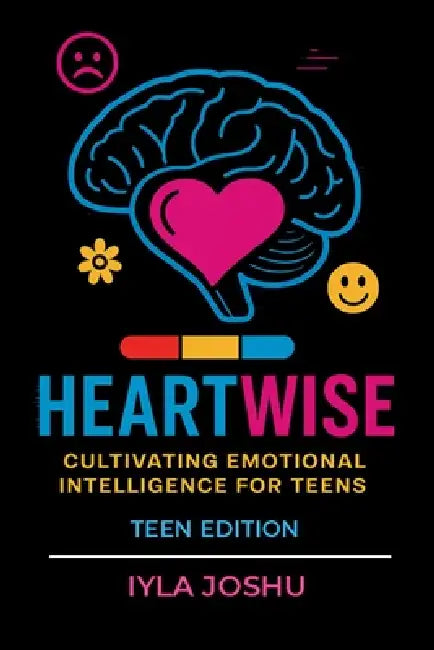 Heartwise: Cultivating Emotional Intelligence for Teens by Iyla Joshu