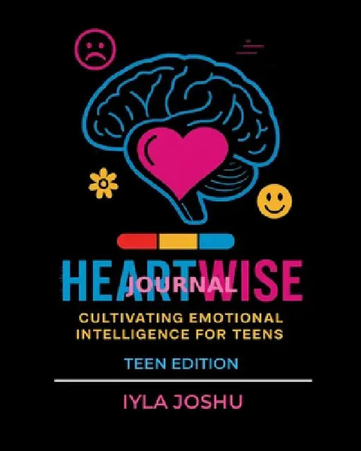 Heartwise Journal: Cultivating Emotional Intelligence for Teens by Iyla Joshu
