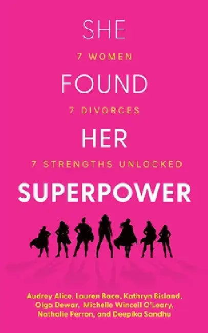 She Found Her Superpower: 7 Women, 7 Divorces, 7 Strengths Unlocked by Deepika Sandhu, Audrey Alice, Lauren Baca