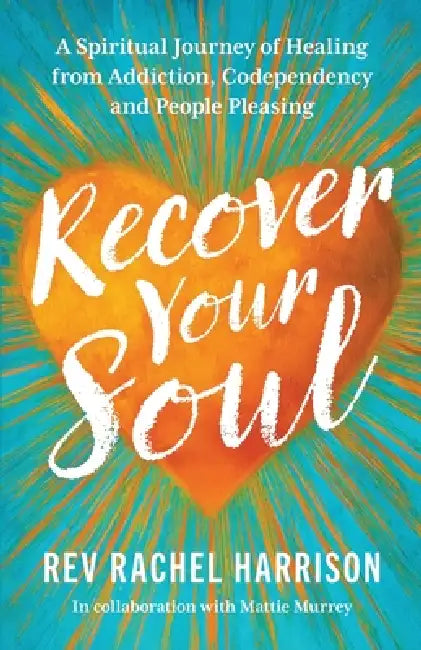 Recover Your Soul: A Spiritual Journey of Healing from Addiction, Codependency and People Pleasing by Rachel Harrison, Mattie Murrey