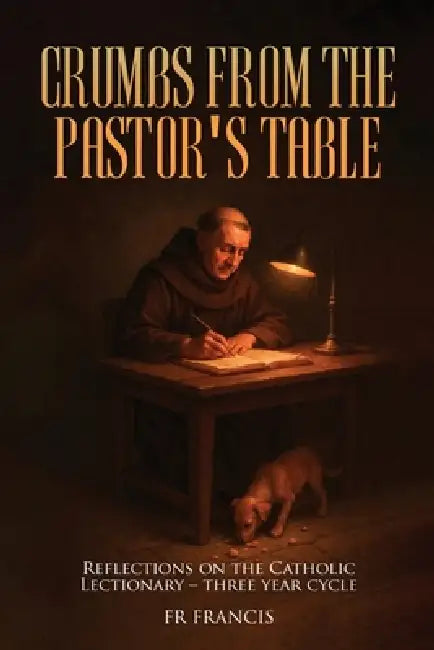 Crumbs From the Pastor's Table: Reflections On The Catholic Lectionary - Three Year Cycle by Francis