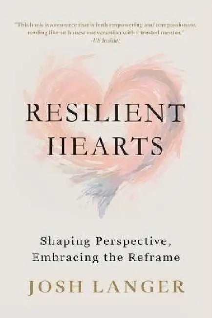 Resilient Hearts: Shaping Perspective, Embracing the Reframe by Josh Langer