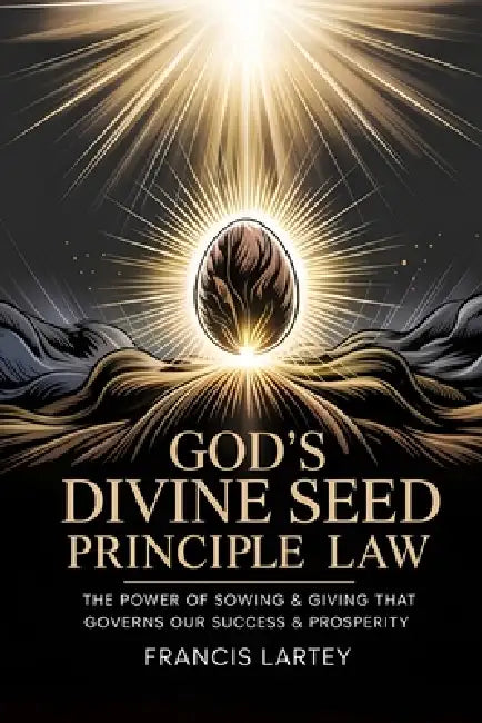 God's Divine Seed Principle Law: The Power of Sowing & Giving That Governs Our Success & Prosperity by Francis Lartey