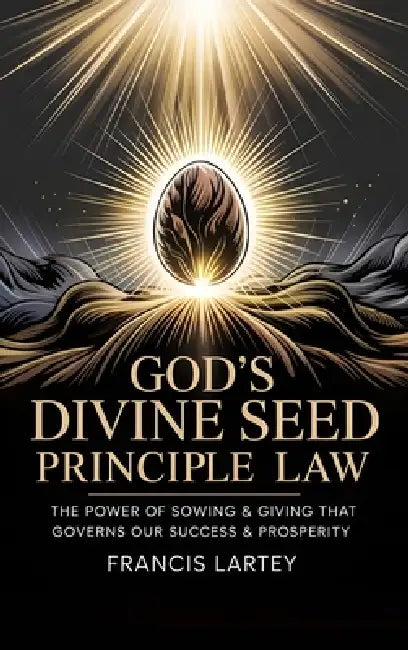 God's Divine Seed Principle Law: The Power of Sowing & Giving That Governs Our Success & Prosperity by Francis Lartey