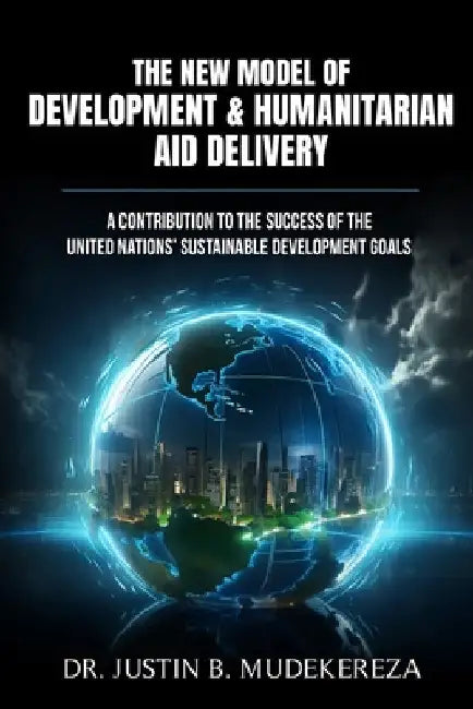 The New Model of Development & Humanitarian Aid Delivery: A Contribution to the Success of the United Nations' Sustainable Development Goals by Mudekereza, Justin B.