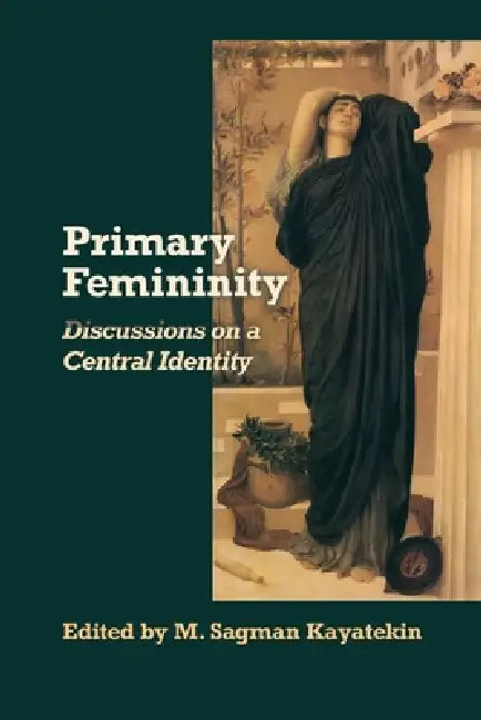 Primary Femininity: Discussions on a Central Identity by Mehmet Sagman Kayatekin