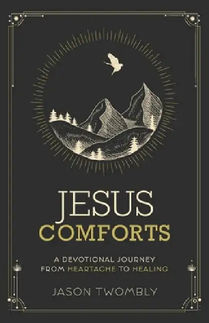 Jesus Comforts: A Devotional Journey from Heartache to Healing by Jason Twombly