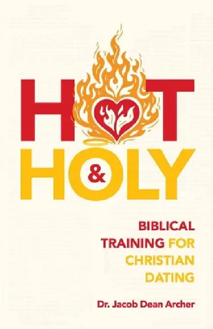 Hot & Holy: Biblical Training for Christian Dating by Jacob Dean Archer