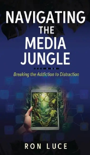 Navigating the Media Jungle: Breaking the Addiction to Distraction by Ron Luce