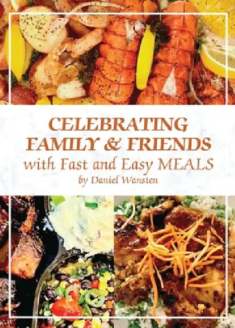 Celebrating Family & Friends with Fast and Easy Meals by Daniel Wansten