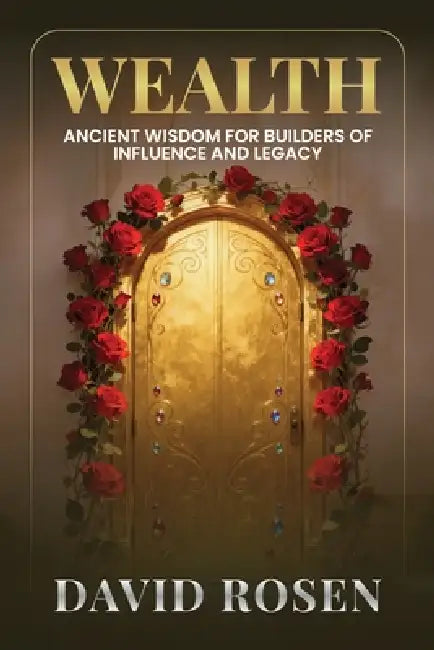 Wealth: Ancient Wisdom for Builders of Influence and Legacy by David Rosen