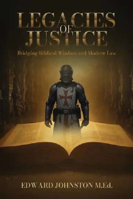 Legacies of Justice: Bridging Biblical Wisdom and Modern Law by Edward Johnston M. Ed