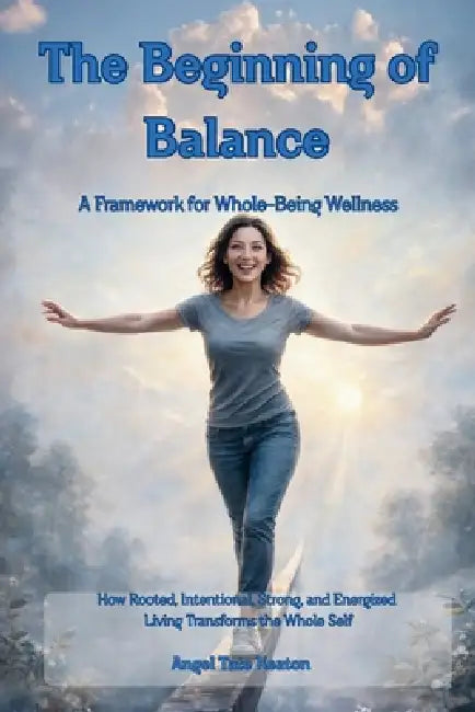 RISE The Beginning of Balance: How Rooted, Intentional, Strong, and Energized Living Transforms the Whole Self-A Framework for Whole-Being Wellness by Angel Tate Keaton