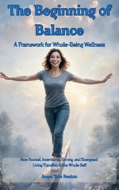 RISE The Beginning of Balance: How Rooted, Intentional, Strong, and Energized Living Transforms the Whole Self-A Framework for Whole-Being Wellness by Angel Tate Keaton