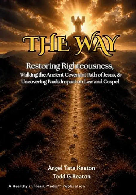 The Way: Restoring Righteousness, Walking the Ancient Covenant Path of Jesus, & Uncovering Paul's Impact on Law and Gospel by Angel Tate Keaton, Todd G. Keaton