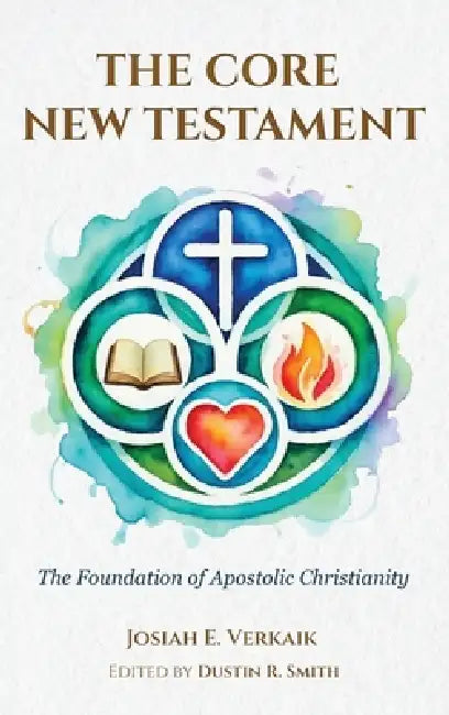 The Core New Testament by Josiah E. Verkaik, Dustin R. Smith