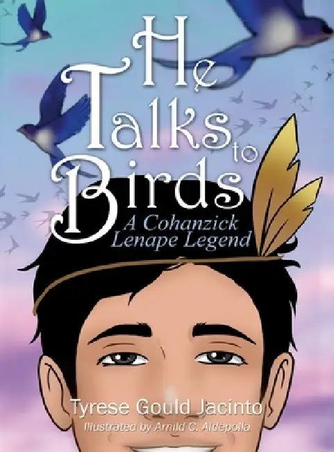 He Talks to Birds, A Cohanzick Lenape Legend: A Journey of Heart and Heritage by Tyrese Gould Jacinto