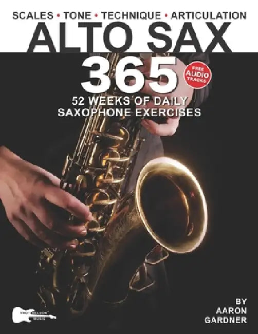 Alto Sax 365: 52 Weeks of Daily Saxophone Exercises for Intermediate and Advanced Saxophonists by Troy Nelson, Aaron Gardner
