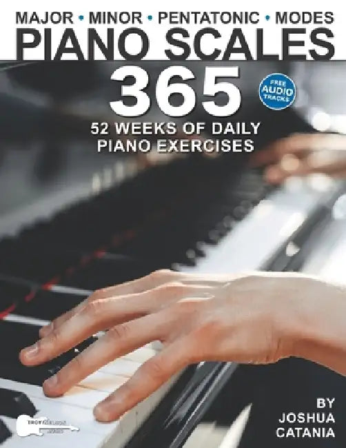 Piano Scales 365: 52 Weeks of Daily Piano Exercises for Intermediate and Advanced Pianists by Troy Nelson, Joshua Catania