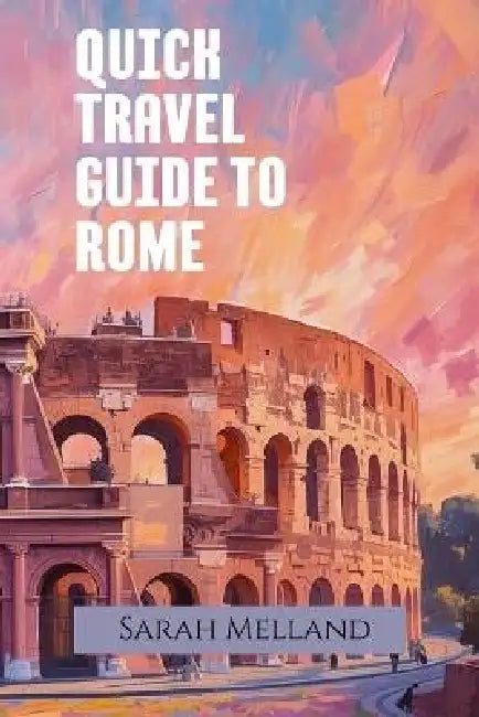 Quick Travel Guide to Rome: The Icon Series by Sarah Melland
