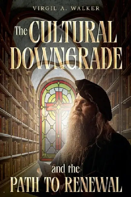 The Cultural Downgrade and the Path to Renewal by Virgil A. Walker