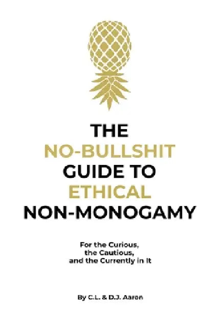 The No-Bullshit Guide to Ethical Non-Monogamy: For the Curious, the Cautious, and the Currently in It by C. L. Aaron, D. J. Aaron