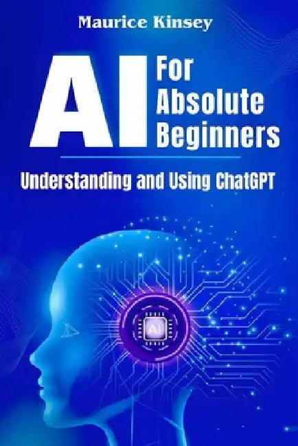AI For Absolute Beginners: Understanding and Using ChatGPT by Kinsey, Maurice