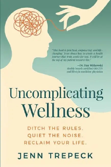 Uncomplicating Wellness: Ditch the Rules. Quiet the Noise. Reclaim Your Life. by Jenn Trepeck