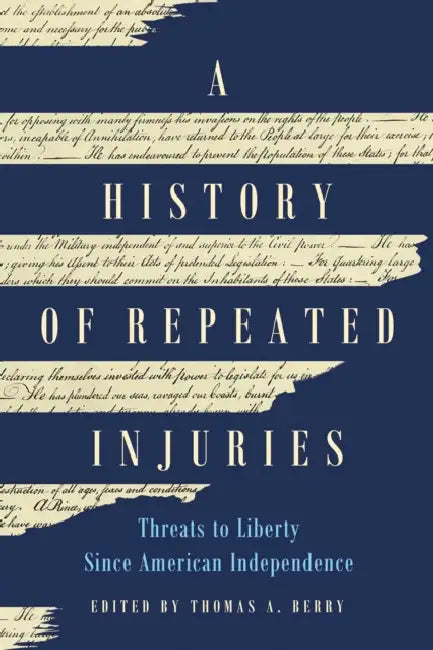 A History of Repeated Injuries: Threats to Liberty Since American Independence by Thomas A. Berry