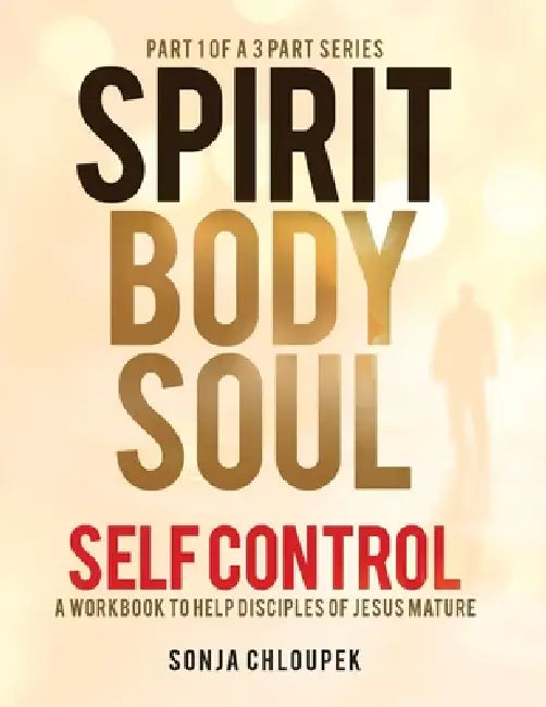 Spirit, Body, Soul Self Control: A Workbook to Help Disciples Of Jesus Mature (Part 1: Spirit Edition) by Sonja P. Chloupek