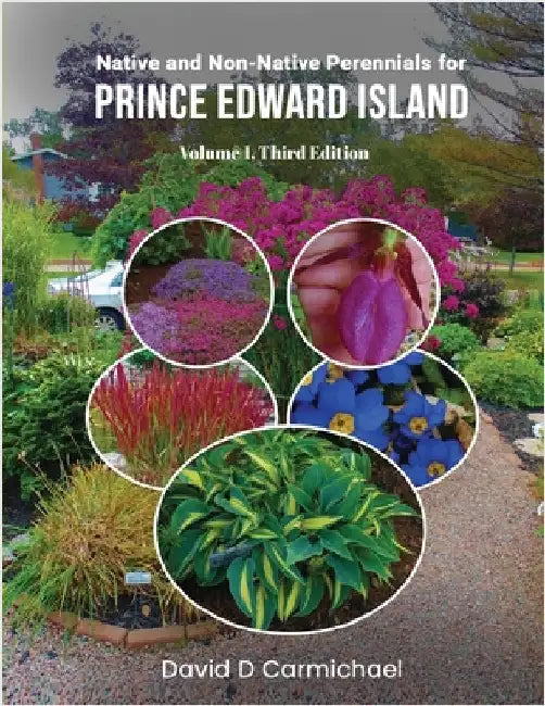 Native and Non-Native Perennials for Prince Edward Island: A Pictorial Library Volume 1: Third Edition by Carmichael, David D.