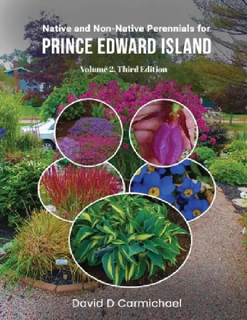 Native and Non-Native Perennials for Prince Edward Island: A Pictorial Library Volume 2: Third Edition by Carmichael, David D.