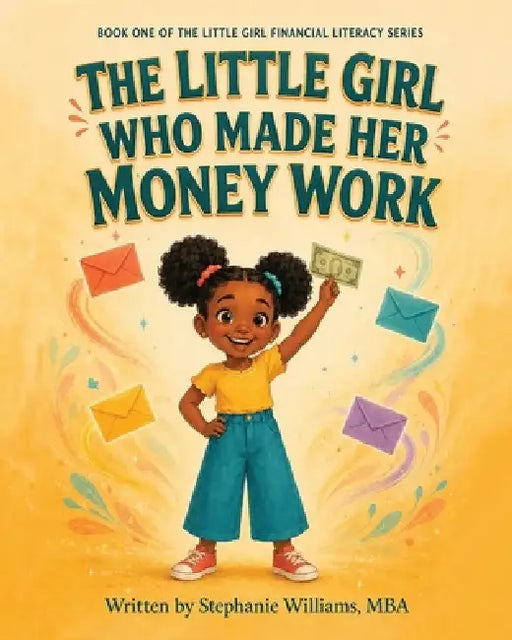 The Little Girl Who Made Her Money Work: A Financial Literacy Story About Spending, Saving, Growing, and Giving by Stephanie Williams