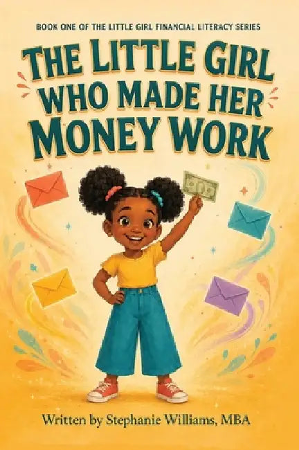 The Little Girl Who Made Her Money Work: A Financial Literacy Story About Spending, Saving, Growing, and Giving by Stephanie Williams