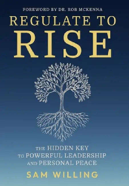 Regulate to Rise: The Hidden Key to Powerful Leadership and Personal Peace by Sam Willing